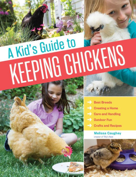 A Kid's Guide to Keeping Chickens: Best Breeds, Creating a Home, Care and Handling, Outdoor Fun, Crafts and Treats