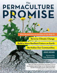 Title: The Permaculture Promise: What Permaculture Is and How It Can Help Us Reverse Climate Change, Build a More Resilient Future on Earth, and Revitalize Our Communities, Author: Jono Neiger