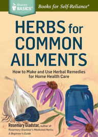 Title: Herbs for Common Ailments: How to Make and Use Herbal Remedies for Home Health Care. A Storey BASICS Title, Author: Rosemary Gladstar