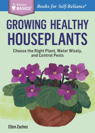 Title: Growing Healthy Houseplants: Choose the Right Plant, Water Wisely, and Control Pests. A Storey BASICS® Title, Author: Ellen Zachos
