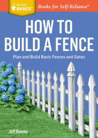 Title: How to Build a Fence: Plan and Build Basic Fences and Gates. A Storey BASICS® Title, Author: Jeff Beneke
