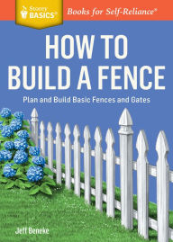 Title: How to Build a Fence: Plan and Build Basic Fences and Gates. A Storey BASICS® Title, Author: Jeff Beneke