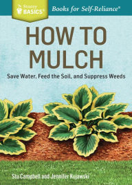 Title: How to Mulch: Save Water, Feed the Soil, and Suppress Weeds. A Storey BASICS®Title, Author: Stu Campbell