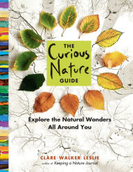 Title: The Curious Nature Guide: Explore the Natural Wonders All Around You, Author: Clare Walker Leslie