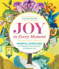 Title: Joy in Every Moment: Mindful Exercises for Waking to the Wonders of Ordinary Life, Author: Tzivia Gover