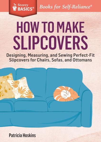 How to Make Slipcovers: Designing, Measuring, and Sewing Perfect-Fit Slipcovers for Chairs, Sofas, Ottomans. A Storey BASICS® Title