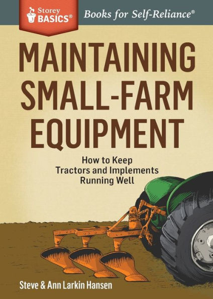 Maintaining Small-Farm Equipment: How to Keep Tractors and Implements Running Well. A Storey BASICS® Title