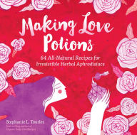 Title: Making Love Potions: 64 All-Natural Recipes for Irresistible Herbal Aphrodisiacs, Author: Stephanie L. Tourles