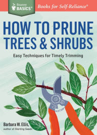Title: How to Prune Trees & Shrubs: Easy Techniques for Timely Trimming. A Storey BASICS® Title, Author: Barbara W. Ellis