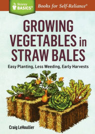 Title: Growing Vegetables in Straw Bales: Easy Planting, Less Weeding, Early Harvests. A Storey BASICS Title, Author: Craig LeHoullier