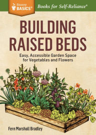 Title: Building Raised Beds: Easy, Accessible Garden Space for Vegetables and Flowers. A Storey BASICS® Title, Author: Fern Marshall Bradley