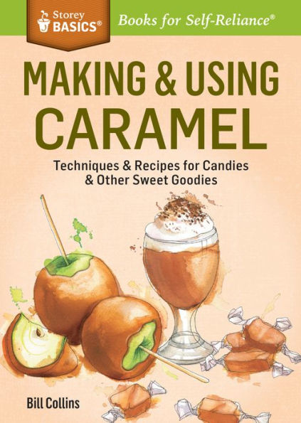Making & Using Caramel: Techniques Recipes for Candies Other Sweet Goodies. A Storey BASICS® Title