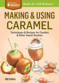 Title: Making & Using Caramel: Techniques & Recipes for Candies & Other Sweet Goodies. A Storey BASICS® Title, Author: Bill Collins