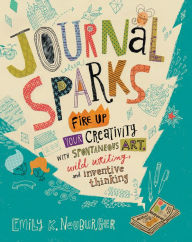 Title: Journal Sparks: Fire Up Your Creativity with Spontaneous Art, Wild Writing, and Inventive Thinking, Author: Emily K. Neuburger