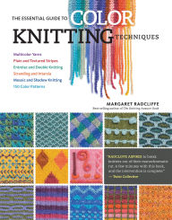 Title: The Essential Guide to Color Knitting Techniques: Multicolor Yarns, Plain and Textured Stripes, Entrelac and Double Knitting, Stranding and Intarsia, Mosaic and Shadow Knitting, 150 Color Patterns, Author: Margaret Radcliffe