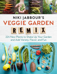 Title: Niki Jabbour's Veggie Garden Remix: 224 New Plants to Shake Up Your Garden and Add Variety, Flavor, and Fun, Author: Niki Jabbour