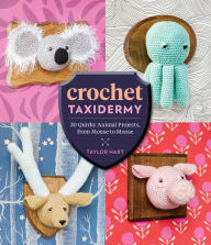 Title: Crochet Taxidermy: 30 Quirky Animal Projects, from Mouse to Moose, Author: Taylor Hart