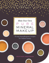 Title: Make Your Own Pure Mineral Makeup: 79 Easy Hypoallergenic Recipes for Radiant Beauty, Author: Heather Anderson