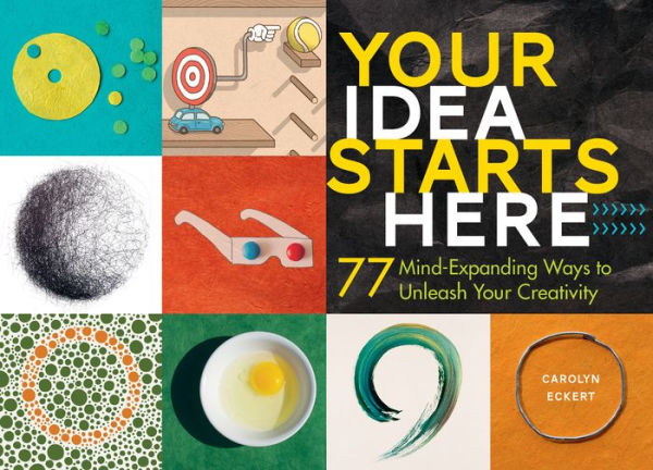 Your Idea Starts Here: 77 Mind-Expanding Ways to Unleash Creativity