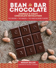 Title: Bean-to-Bar Chocolate: America's Craft Chocolate Revolution: The Origins, the Makers, and the Mind-Blowing Flavors, Author: The Silver Brothers