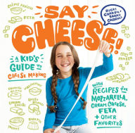 Title: Say Cheese!: A Kid's Guide to Cheese Making with Recipes for Mozzarella, Cream Cheese, Feta & Other Favorites, Author: Ricki Carroll