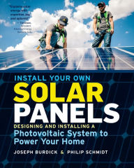 Title: Install Your Own Solar Panels: Designing and Installing a Photovoltaic System to Power Your Home, Author: Joseph Burdick