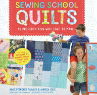 Title: Sewing School Quilts: 15 Projects Kids Will Love to Make; Stitch Up a Patchwork Pet, Scrappy Journal, T-Shirt Quilt, and More, Author: Amie Petronis Plumley