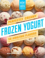 Perfectly Creamy Frozen Yogurt: 56 Amazing Flavors plus Recipes for Pies, Cakes & Other Frozen Desserts