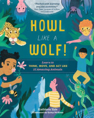 Title: Howl Like a Wolf!: Learn to Think, Move, and Act Like 15 Amazing Animals, Author: Kathleen Yale