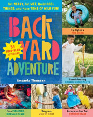 Title: Backyard Adventure: Get Messy, Get Wet, Build Cool Things, and Have Tons of Wild Fun! 51 Free-Play Activities, Author: Amanda Thomsen