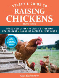 Title: Storey's Guide to Raising Chickens, 4th Edition: Breed Selection, Facilities, Feeding, Health Care, Managing Layers & Meat Birds, Author: Gail Damerow