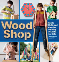 Title: Wood Shop: Handy Skills and Creative Building Projects for Kids, Author: Margaret Larson