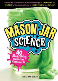 Title: Mason Jar Science: 40 Slimy, Squishy, Super-Cool Experiments; Capture Big Discoveries in a Jar, from the Magic of Chemistry and Physics to the Amazing Worlds of Earth Science and Biology, Author: The Young Voices Choir