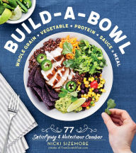 Title: Build-a-Bowl: 77 Satisfying & Nutritious Combos: Whole Grain + Vegetable + Protein + Sauce = Meal, Author: Nicki Sizemore
