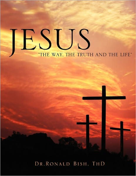 Jesus The Way, The Truth And The Life by Thd Dr.Ronald Bish, Paperback ...