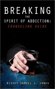 Title: Breaking the Spirit of Addiction: Counseling Guide, Author: Apostle Sam Jones