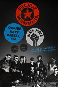 Title: Hillbilly Nationalists, Urban Race Rebels, and Black Power: Community Organizing in Radical Times, Author: Amy Sonnie