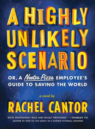 Title: A Highly Unlikely Scenario, or a Neetsa Pizza Employee's Guide to Saving theWorld: A Novel, Author: Rachel Cantor