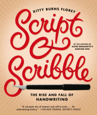 Title: Script and Scribble: The Rise and Fall of Handwriting, Author: Kitty Burns Florey