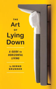 Title: The Art of Lying Down: A Guide to Horizontal Living, Author: Bernd Brunner