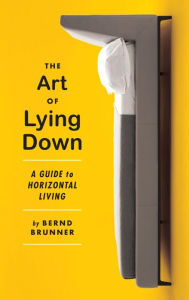 Title: The Art of Lying Down: A Guide to Horizontal Living, Author: Bernd Brunner