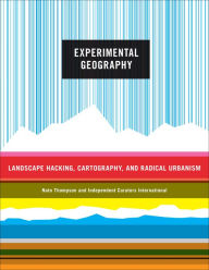 Title: Experimental Geography: Radical Approaches to Landscape, Cartography, and Urbanism, Author: Nato Thompson