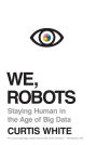 We, Robots: Staying Human in the Age of Big Data