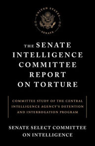 Title: The Senate Intelligence Committee Report on Torture: Committee Study of the Central Intelligence Agency's Detention and Interrogation Program, Author: Senate Select Committee on Intelligence