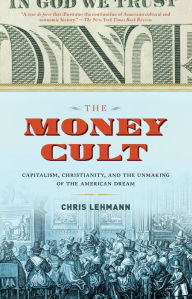 Title: The Money Cult: Capitalism, Christianity, and the Unmaking of the American Dream, Author: Chris Lehmann