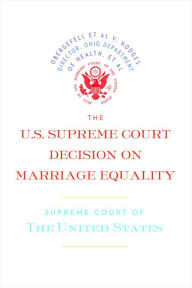Title: The U.S. Supreme Court Decision on Marriage Equality: The complete decision, including dissenting opinions, Author: Supreme Court of the United States