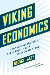 Title: Viking Economics: How the Scandinavians Got It Right-and How We Can, Too, Author: George Lakey