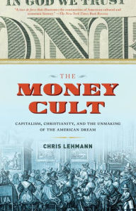 Title: The Money Cult: Capitalism, Christianity, and the Unmaking of the American Dream, Author: Chris Lehmann