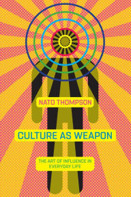 Title: Culture as Weapon: The Art of Influence in Everyday Life, Author: Nato Thompson