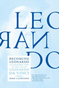 Title: Becoming Leonardo: An Exploded View of the Life of Leonardo da Vinci, Author: Mike Lankford